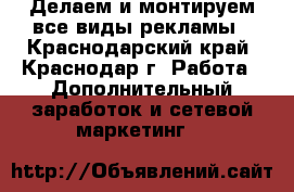 Делаем и монтируем все виды рекламы - Краснодарский край, Краснодар г. Работа » Дополнительный заработок и сетевой маркетинг   